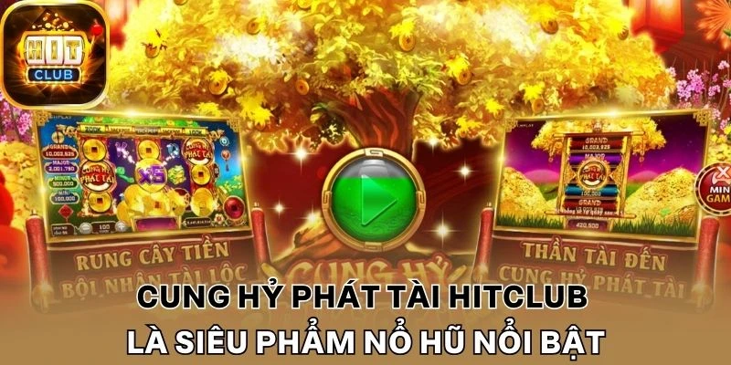 Cung hỷ phát tài Hitclub là siêu phẩm nổ hũ nổi bật