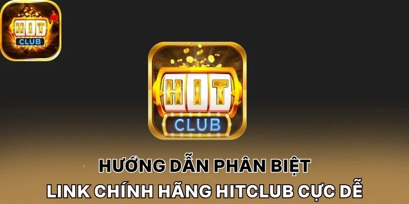 Hướng dẫn phân biệt link chính hãng Hitclub cực dễ